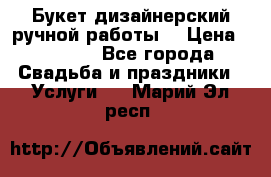 Букет дизайнерский ручной работы. › Цена ­ 5 000 - Все города Свадьба и праздники » Услуги   . Марий Эл респ.